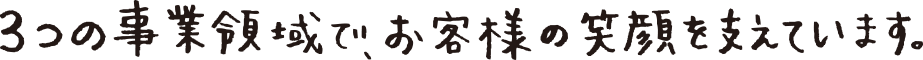 3つの事業領域でお客様の笑顔を支えています